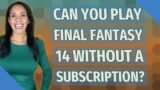 Can you play Final Fantasy 14 without a subscription?