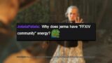 Jerma you have "Final Fantasy 14 community energy"