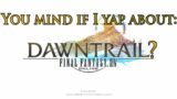 You Mind If I Yap About? Final Fantasy XIV: Dawntrail Edition